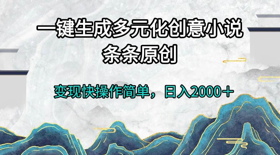 (13458期)一键生成多元化创意小说条条原创变现快操作简单日入2000+好项目网-专注分享网络创业项目落地实操课程 – 全网首发_高质量创业项目输出好项目网