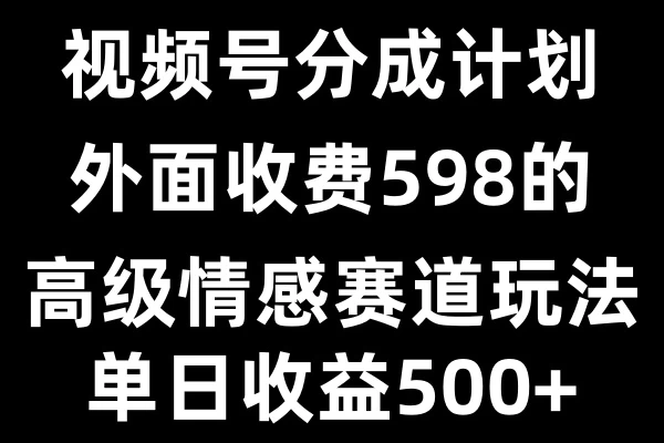 视频号分成计划单日500+,外面收费598的高级情感赛道好项目网-专注分享网络创业项目落地实操课程 – 全网首发_高质量创业项目输出好项目网