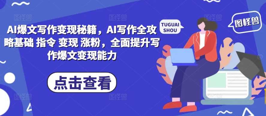 AI爆文写作变现秘籍,AI写作全攻略基础 指令 变现 涨粉,全面提升写作爆文变现能力好项目网-专注分享网络创业项目落地实操课程 – 全网首发_高质量创业项目输出好项目网