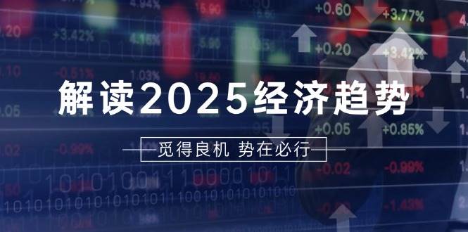 （13463期）解读2025经济趋势、美股、A港股等资产前景判断，助您抢先布局未来投资好项目网-专注分享网络创业项目落地实操课程 – 全网首发_高质量创业项目输出好项目网