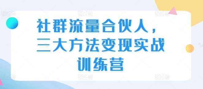 社群流量合伙人,三大方法变现实战训练营好项目网-专注分享网络创业项目落地实操课程 – 全网首发_高质量创业项目输出好项目网