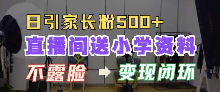 直播间送小学资料，每天引流家长粉500+，变现闭环模式【揭秘】好项目网-专注分享网络创业项目落地实操课程 – 全网首发_高质量创业项目输出好项目网