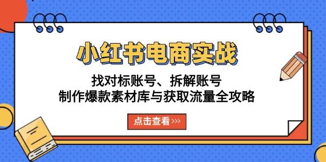 （13490期）小红书电商实战：找对标账号、拆解账号、制作爆款素材库与获取流量全攻略好项目网-专注分享网络创业项目落地实操课程 – 全网首发_高质量创业项目输出好项目网