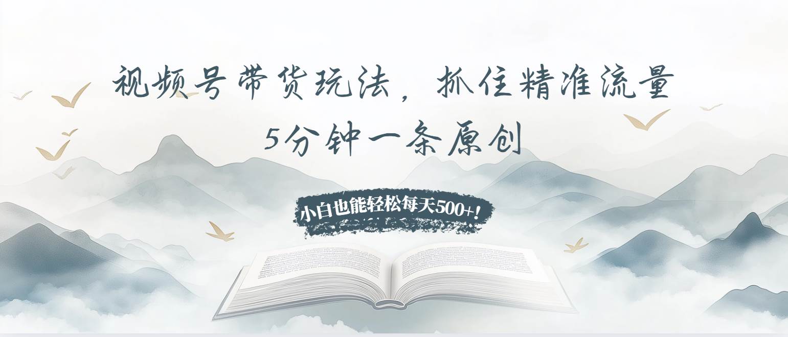 （13492期）视频号带货玩法，抓住精准流量，5分钟一条原创，小白也能轻松每天500+！好项目网-专注分享网络创业项目落地实操课程 – 全网首发_高质量创业项目输出好项目网