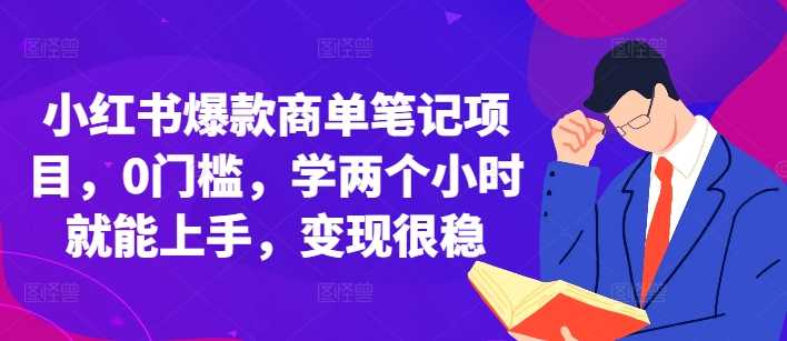 小红书爆款商单笔记项目，0门槛，学两个小时就能上手，变现很稳好项目网-专注分享网络创业项目落地实操课程 – 全网首发_高质量创业项目输出好项目网