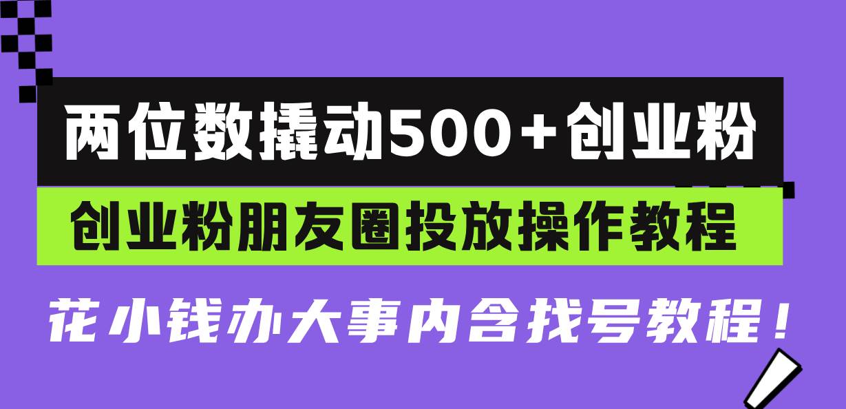 （13498期）两位数撬动500+创业粉，创业粉朋友圈投放操作教程，花小钱办大事内含找…好项目网-专注分享网络创业项目落地实操课程 – 全网首发_高质量创业项目输出好项目网