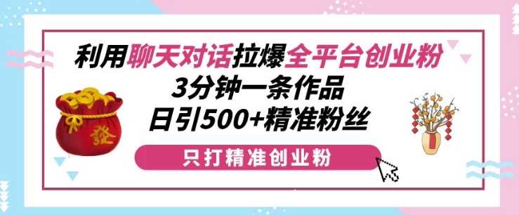 利用聊天对话拉爆全平台创业粉，3分钟一条作品，日引500+精准粉丝好项目网-专注分享网络创业项目落地实操课程 – 全网首发_高质量创业项目输出好项目网