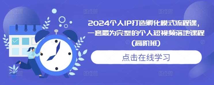 2024个人IP打造孵化模式流程课，一套最为完整的个人短视频落地课程(高阶班)好项目网-专注分享网络创业项目落地实操课程 – 全网首发_高质量创业项目输出好项目网