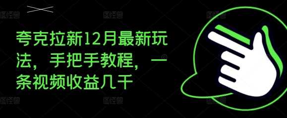 夸克拉新12月最新玩法，手把手教程，一条视频收益几千好项目网-专注分享网络创业项目落地实操课程 – 全网首发_高质量创业项目输出好项目网