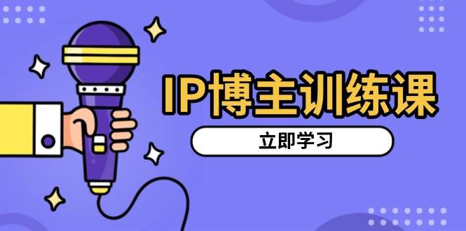 IP博主训练课，定位账号，推荐热门赛道，搭建涨粉架构，拍出更吸粉视频好项目网-专注分享网络创业项目落地实操课程 – 全网首发_高质量创业项目输出好项目网