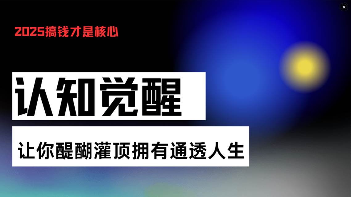 （13620期）认知觉醒，让你醍醐灌顶拥有通透人生，掌握强大的秘密！觉醒开悟课好项目网-专注分享网络创业项目落地实操课程 – 全网首发_高质量创业项目输出好项目网
