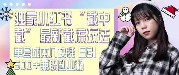 最新小红书截流玩法 独家截中截 单号成本几块钱 日引500+CY粉JZ粉好项目网-专注分享网络创业项目落地实操课程 – 全网首发_高质量创业项目输出好项目网